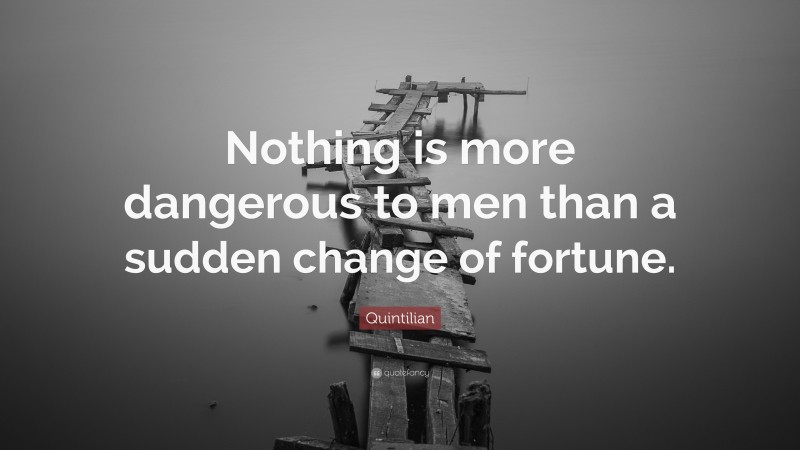 Quintilian Quote: “Nothing is more dangerous to men than a sudden change of fortune.”