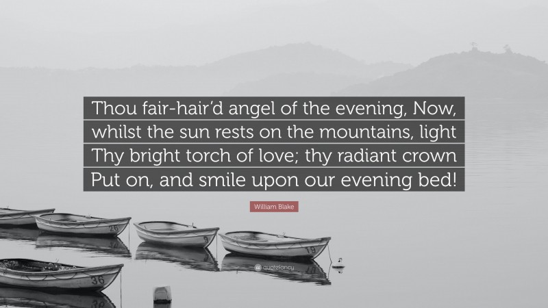 William Blake Quote: “Thou fair-hair’d angel of the evening, Now, whilst the sun rests on the mountains, light Thy bright torch of love; thy radiant crown Put on, and smile upon our evening bed!”