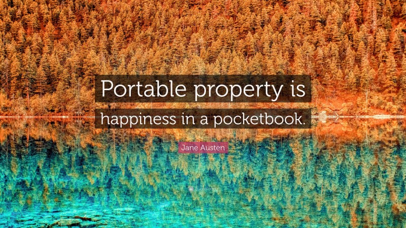 Jane Austen Quote: “Portable property is happiness in a pocketbook.”