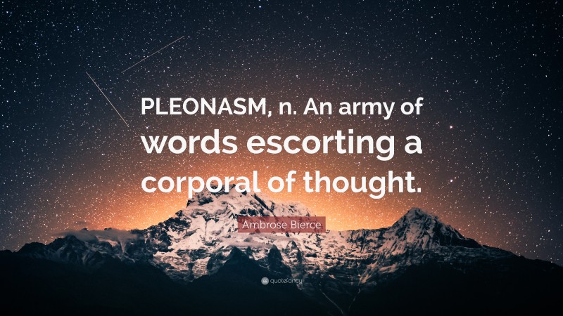Ambrose Bierce Quote: “PLEONASM, n. An army of words escorting a corporal of thought.”