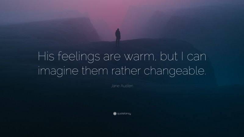Jane Austen Quote: “His feelings are warm, but I can imagine them rather changeable.”