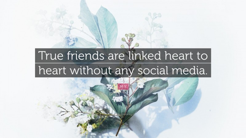 M Y Quote: “True friends are linked heart to heart without any social media.”