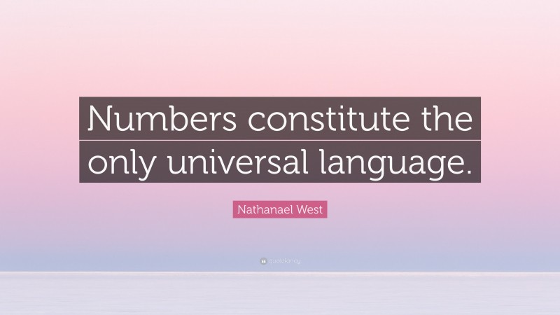 Nathanael West Quote: “Numbers constitute the only universal language.”