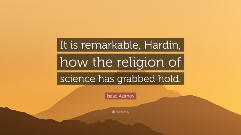 Isaac Asimov Quote: “It is remarkable, Hardin, how the religion of science has grabbed hold.”