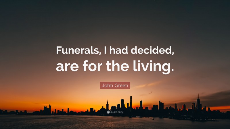John Green Quote: “Funerals, I had decided, are for the living.”