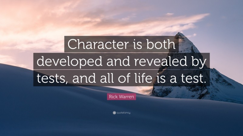Rick Warren Quote: “Character is both developed and revealed by tests, and all of life is a test.”