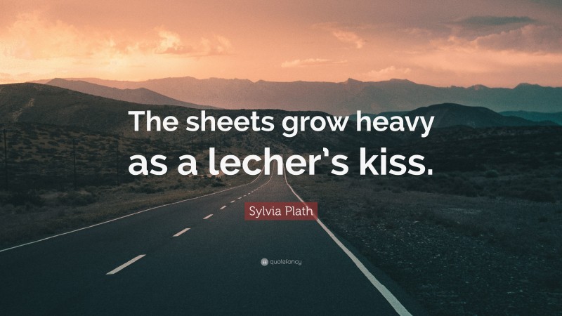 Sylvia Plath Quote: “The sheets grow heavy as a lecher’s kiss.”