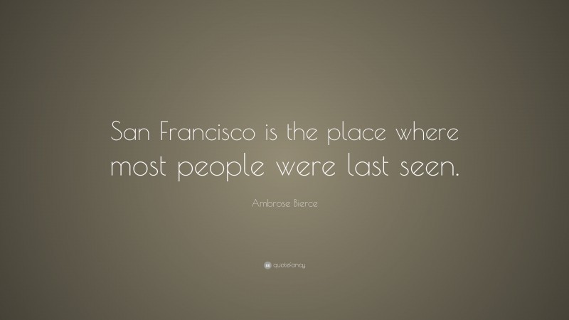 Ambrose Bierce Quote: “San Francisco is the place where most people were last seen.”