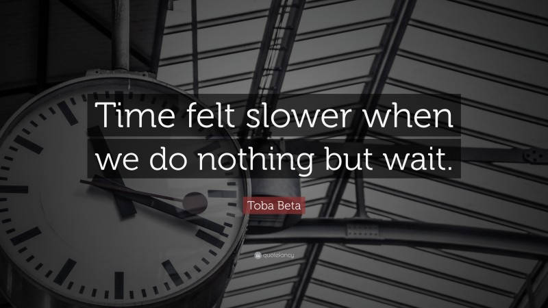 Toba Beta Quote: “Time felt slower when we do nothing but wait.”