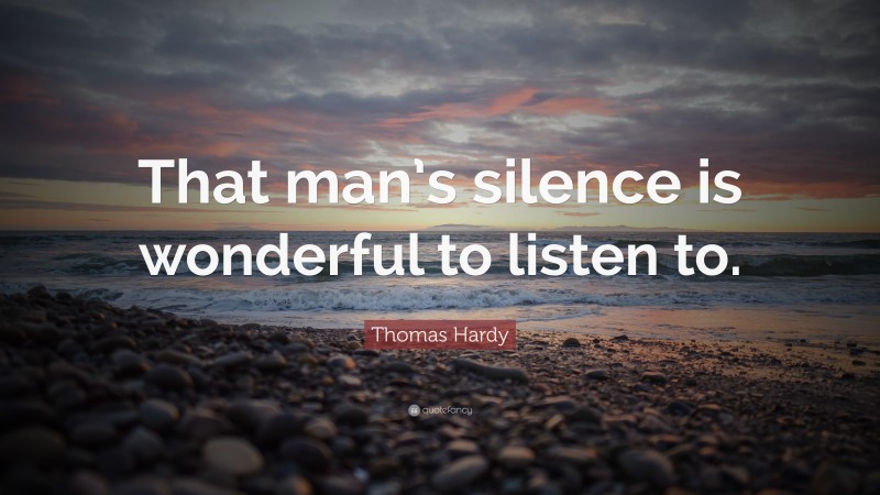 Thomas Hardy Quote: “That man’s silence is wonderful to listen to.”
