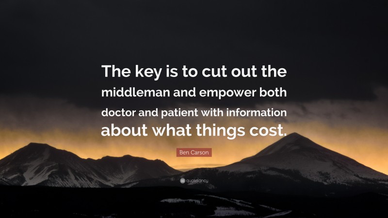 Ben Carson Quote: “The key is to cut out the middleman and empower both doctor and patient with information about what things cost.”