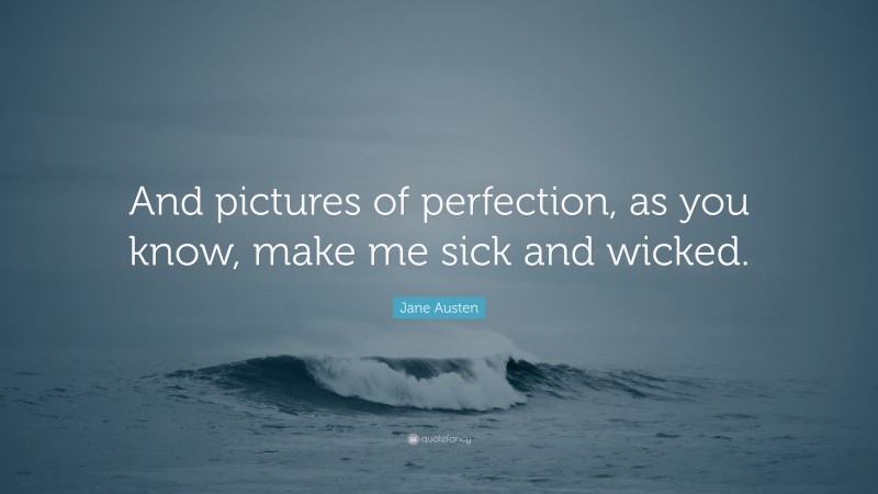Jane Austen Quote: “And pictures of perfection, as you know, make me sick and wicked.”
