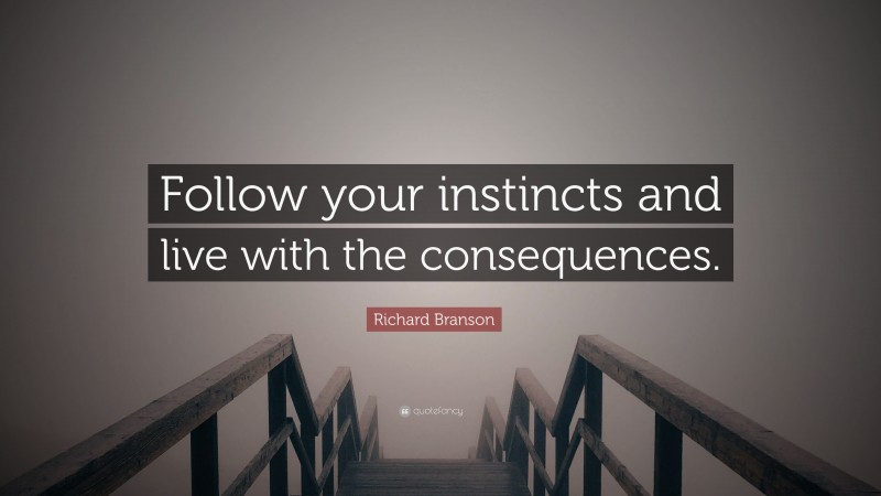 Richard Branson Quote: “Follow your instincts and live with the consequences.”