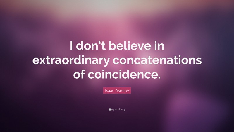 Isaac Asimov Quote: “I don’t believe in extraordinary concatenations of coincidence.”