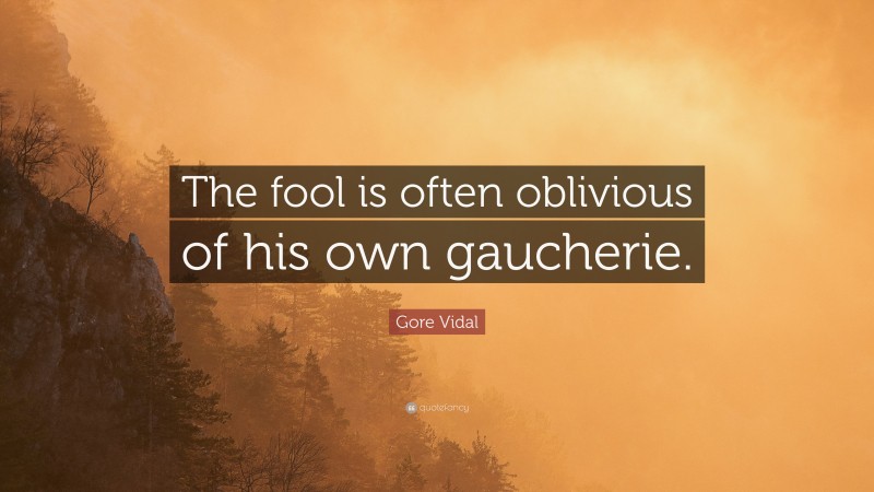 Gore Vidal Quote: “The fool is often oblivious of his own gaucherie.”