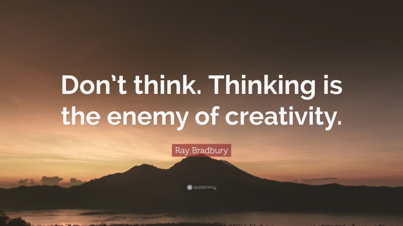 Ray Bradbury Quote: “Don’t think. Thinking is the enemy of creativity.”