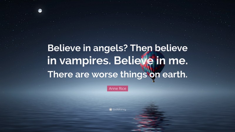 Anne Rice Quote: “Believe in angels? Then believe in vampires. Believe in me. There are worse things on earth.”