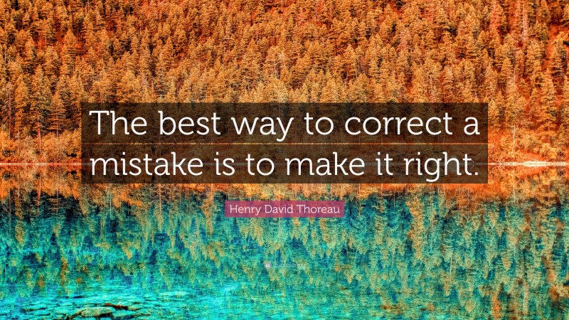 Henry David Thoreau Quote: “The best way to correct a mistake is to make it right.”