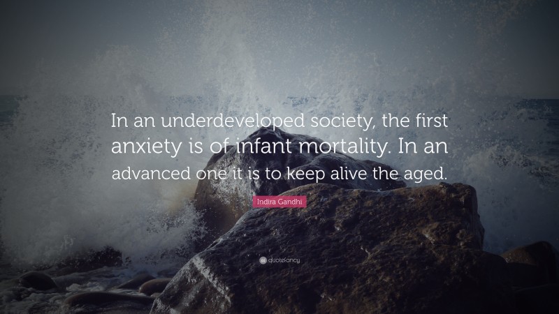 Indira Gandhi Quote: “In an underdeveloped society, the first anxiety is of infant mortality. In an advanced one it is to keep alive the aged.”
