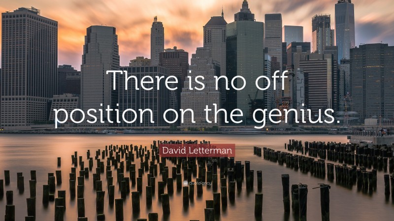 David Letterman Quote: “There is no off position on the genius.”