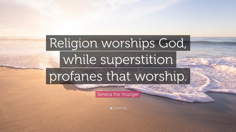 Seneca the Younger Quote: “Religion worships God, while superstition profanes that worship.”