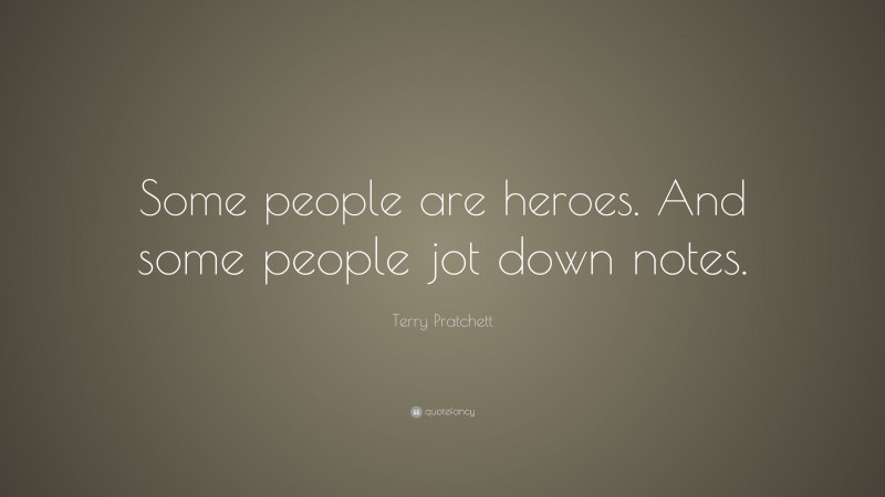 Terry Pratchett Quote: “Some people are heroes. And some people jot down notes.”
