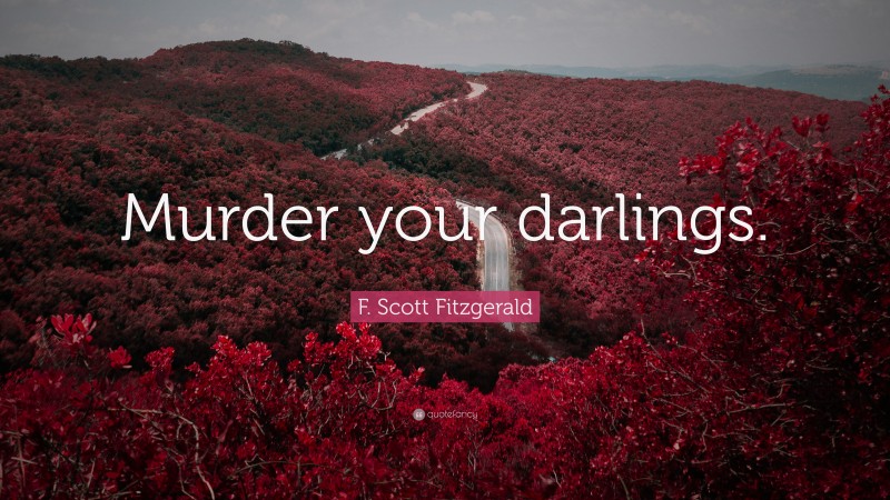 F. Scott Fitzgerald Quote: “Murder your darlings.”