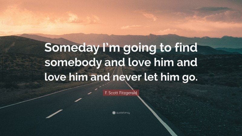 F. Scott Fitzgerald Quote: “Someday I’m going to find somebody and love him and love him and never let him go.”