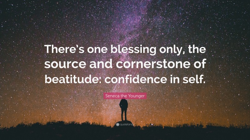 Seneca the Younger Quote: “There’s one blessing only, the source and cornerstone of beatitude: confidence in self.”