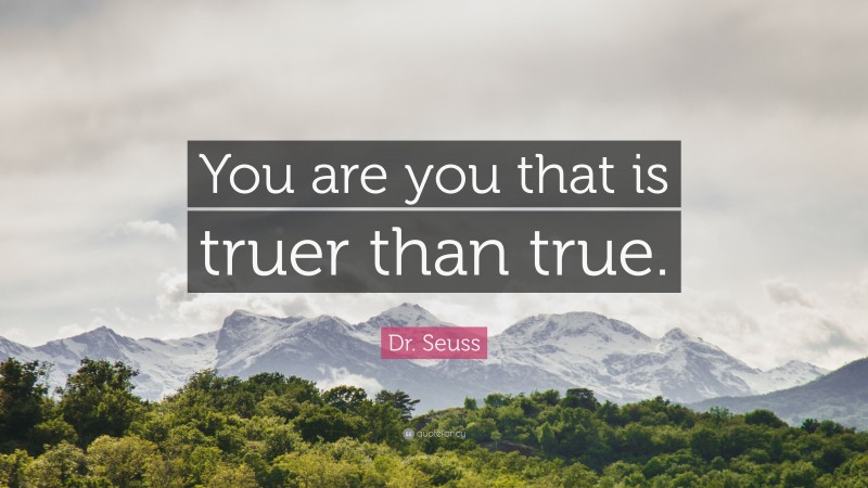 Dr. Seuss Quote: “You are you that is truer than true.”