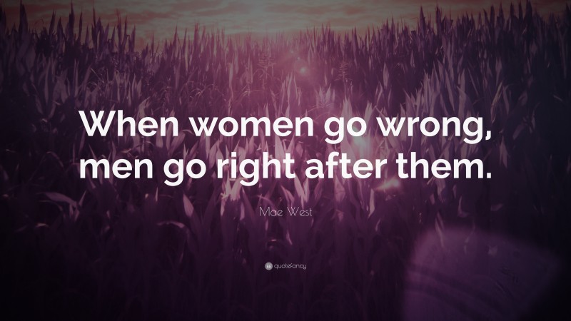 Mae West Quote: “When women go wrong, men go right after them.”