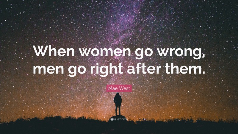 Mae West Quote: “When women go wrong, men go right after them.”