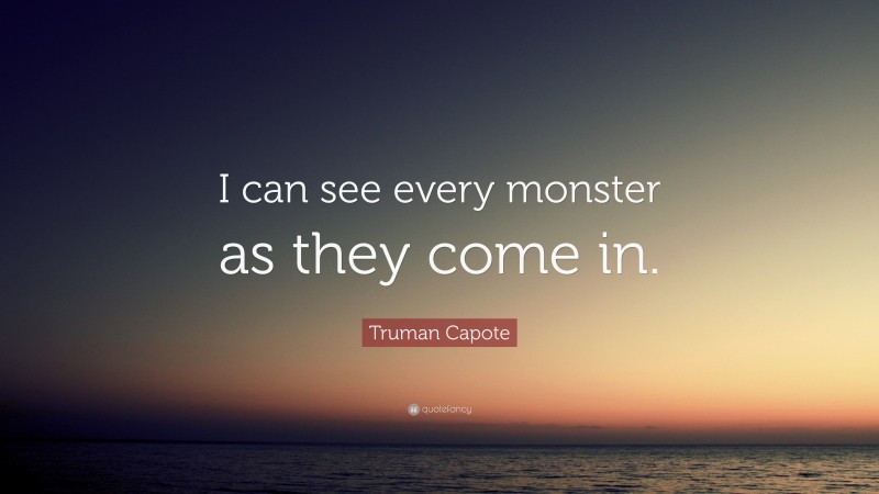Truman Capote Quote: “I can see every monster as they come in.”