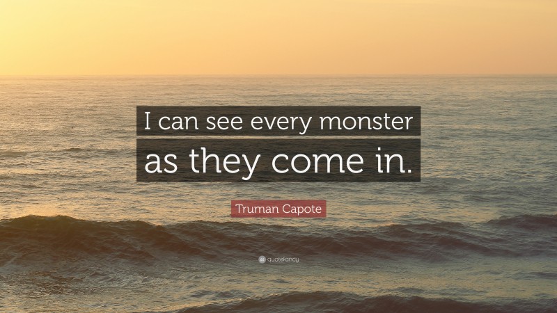 Truman Capote Quote: “I can see every monster as they come in.”