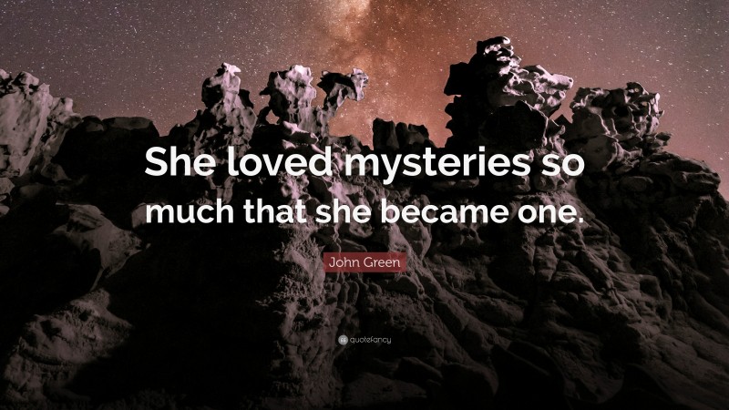 John Green Quote: “She loved mysteries so much that she became one.”