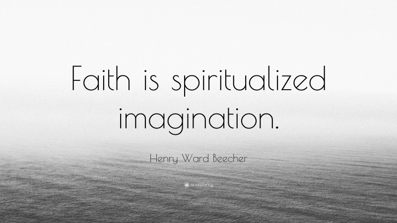 Henry Ward Beecher Quote: “Faith is spiritualized imagination.”