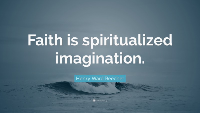 Henry Ward Beecher Quote: “Faith is spiritualized imagination.”