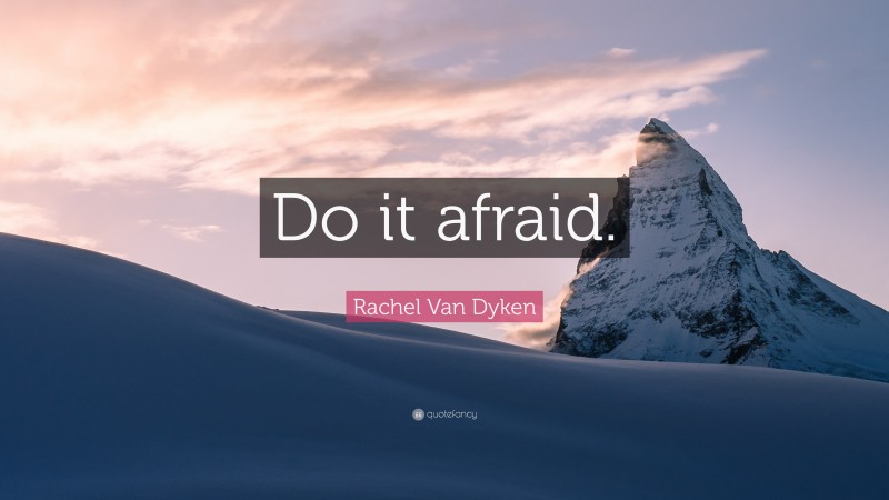 Rachel Van Dyken Quote: “Do it afraid.”