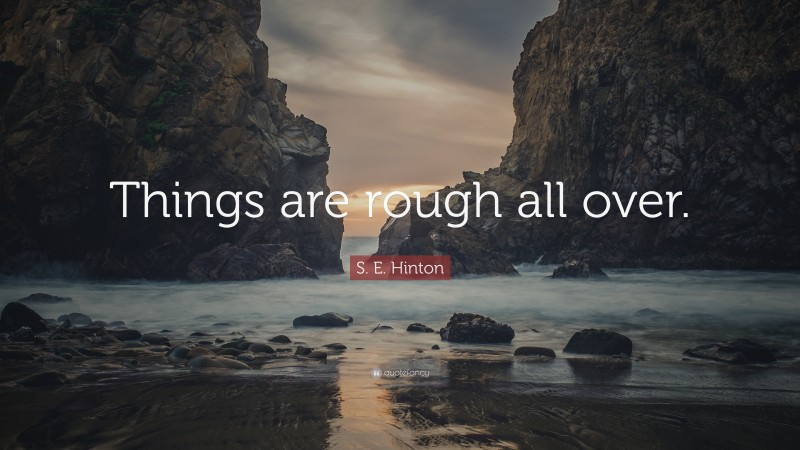 S. E. Hinton Quote: “Things are rough all over.”