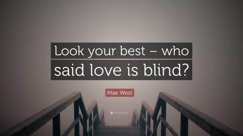 Mae West Quote: “Look your best – who said love is blind?”