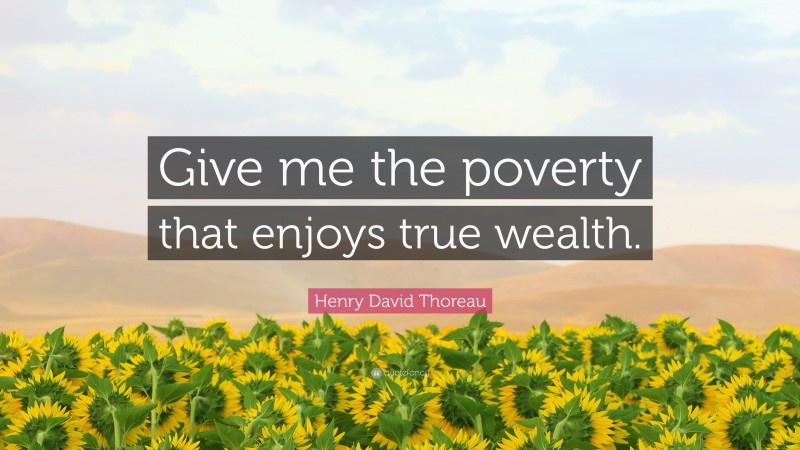 Henry David Thoreau Quote: “Give me the poverty that enjoys true wealth.”