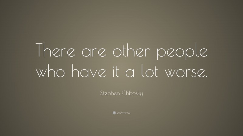 Stephen Chbosky Quote: “There are other people who have it a lot worse.”