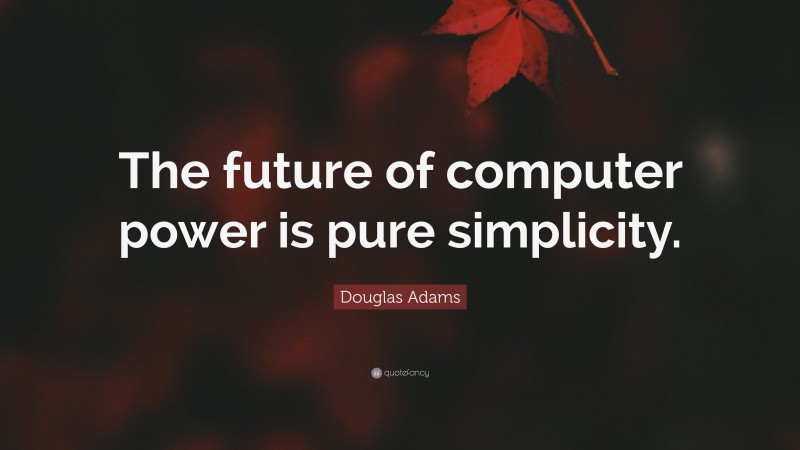 Douglas Adams Quote: “The future of computer power is pure simplicity.”