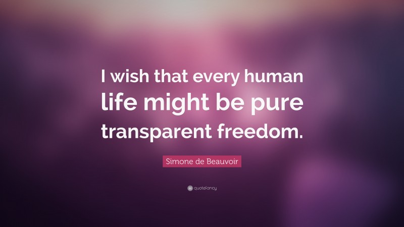 Simone de Beauvoir Quote: “I wish that every human life might be pure transparent freedom.”