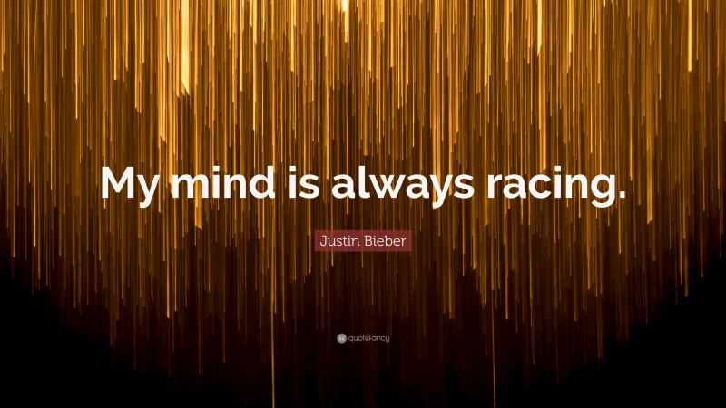 Justin Bieber Quote: “My mind is always racing.”
