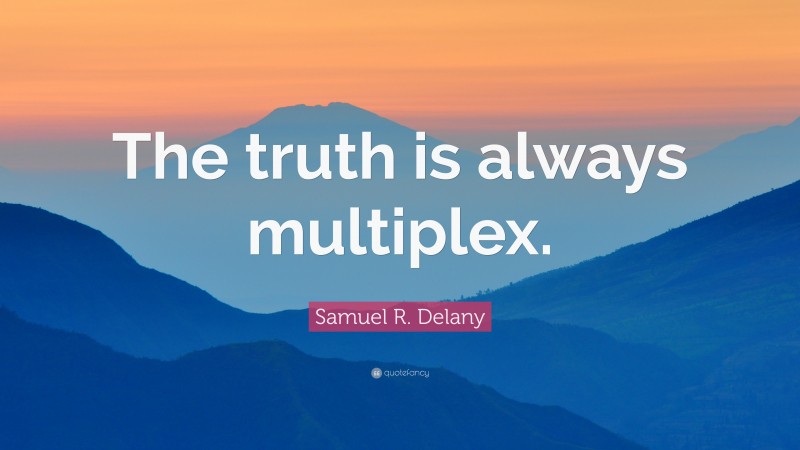 Samuel R. Delany Quote: “The truth is always multiplex.”