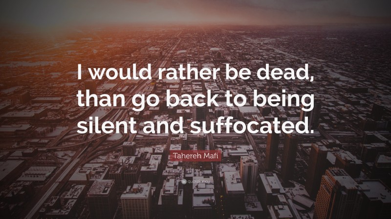 Tahereh Mafi Quote: “I would rather be dead, than go back to being silent and suffocated.”