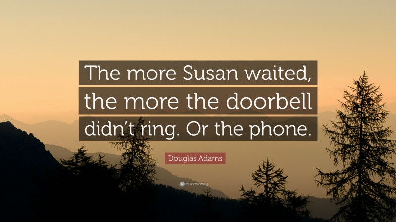 Douglas Adams Quote: “The more Susan waited, the more the doorbell didn’t ring. Or the phone.”