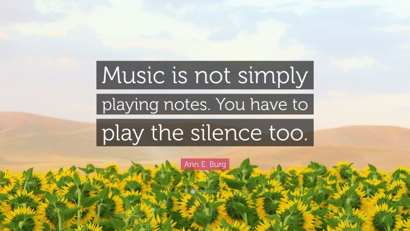 Ann E. Burg Quote: “Music is not simply playing notes. You have to play the silence too.”