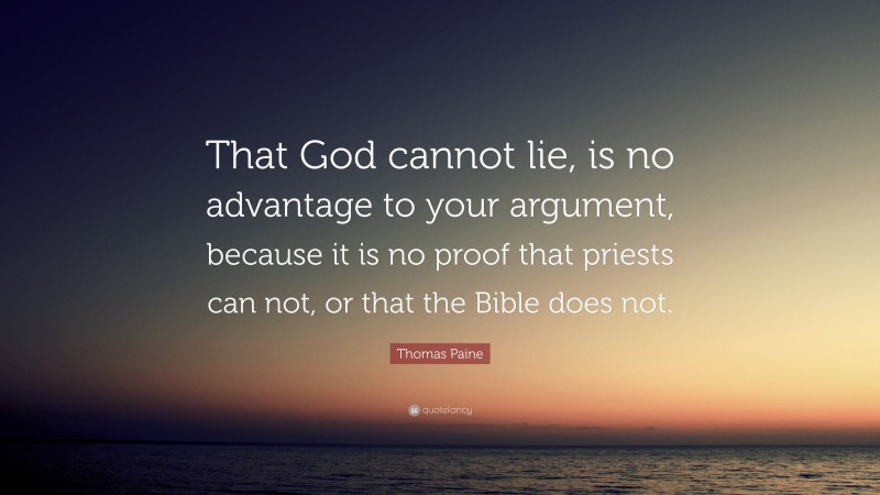 Thomas Paine Quote: “That God cannot lie, is no advantage to your argument, because it is no proof that priests can not, or that the Bible does not.”